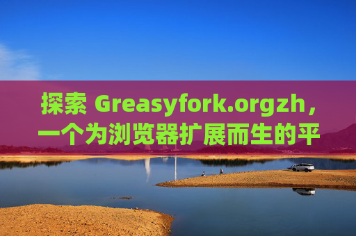 探索 Greasyfork.orgzh，一个为浏览器扩展而生的平台